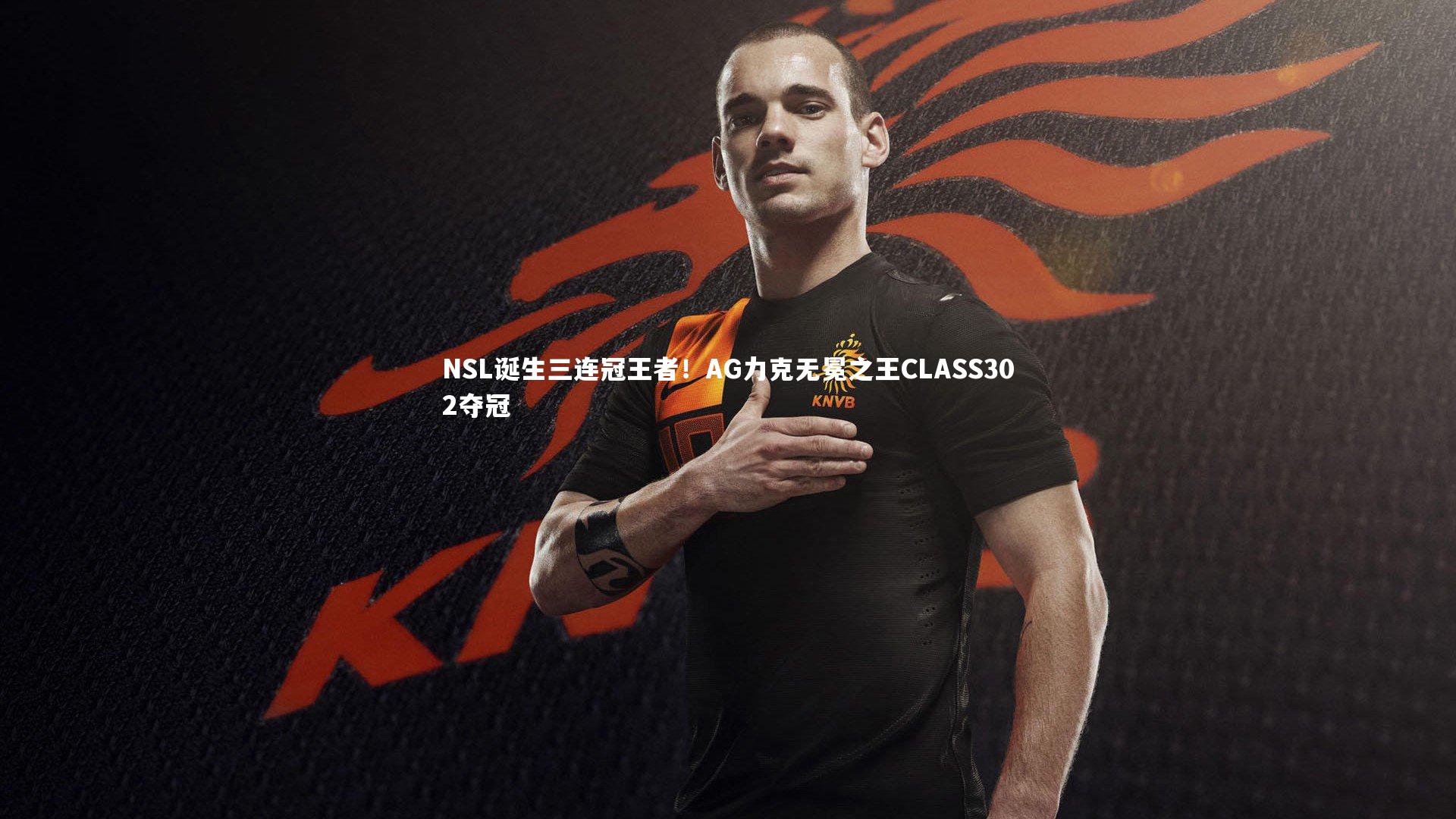 NSL诞生三连冠王者！AG力克无冕之王CLASS302夺冠
