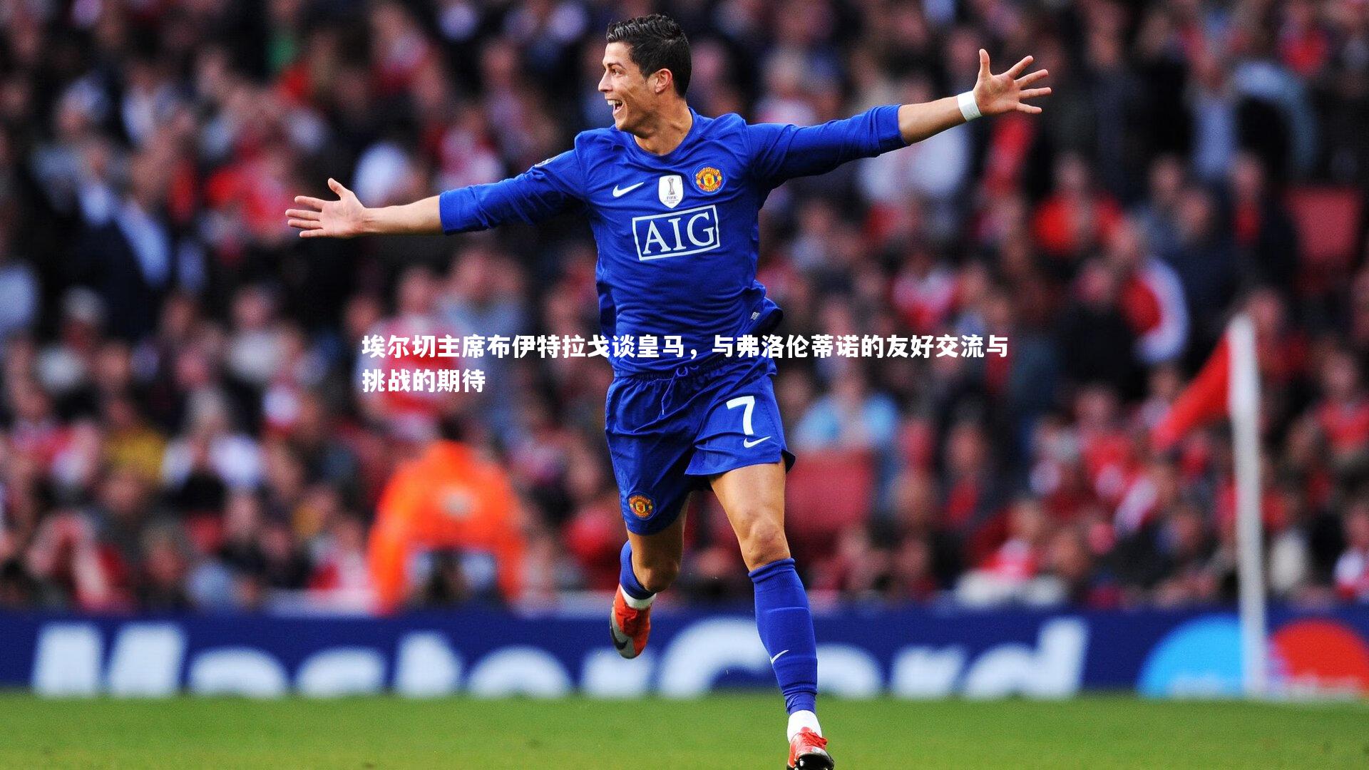 埃尔切主席布伊特拉戈谈皇马，与弗洛伦蒂诺的友好交流与挑战的期待