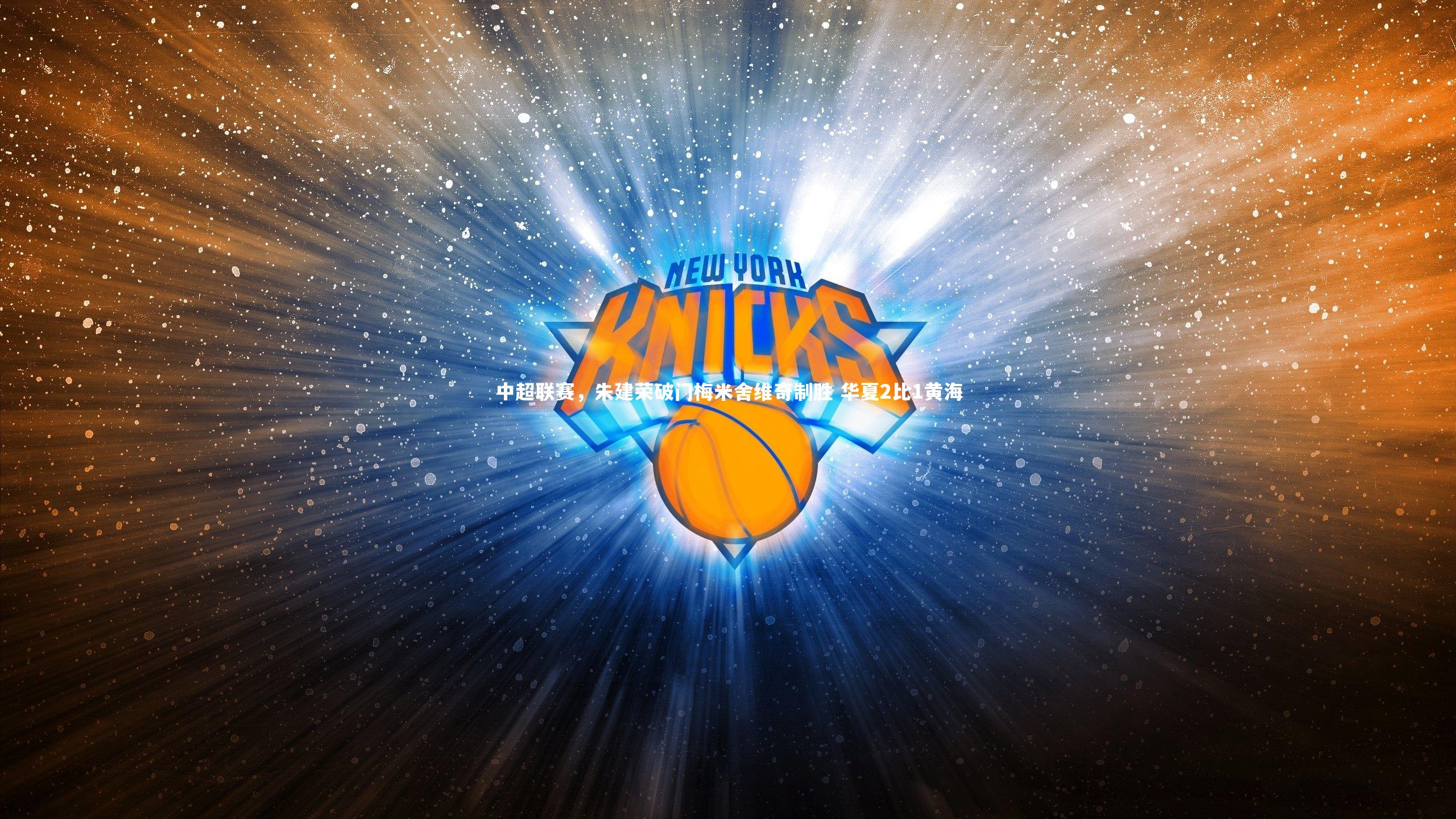 中超联赛，朱建荣破门梅米舍维奇制胜 华夏2比1黄海