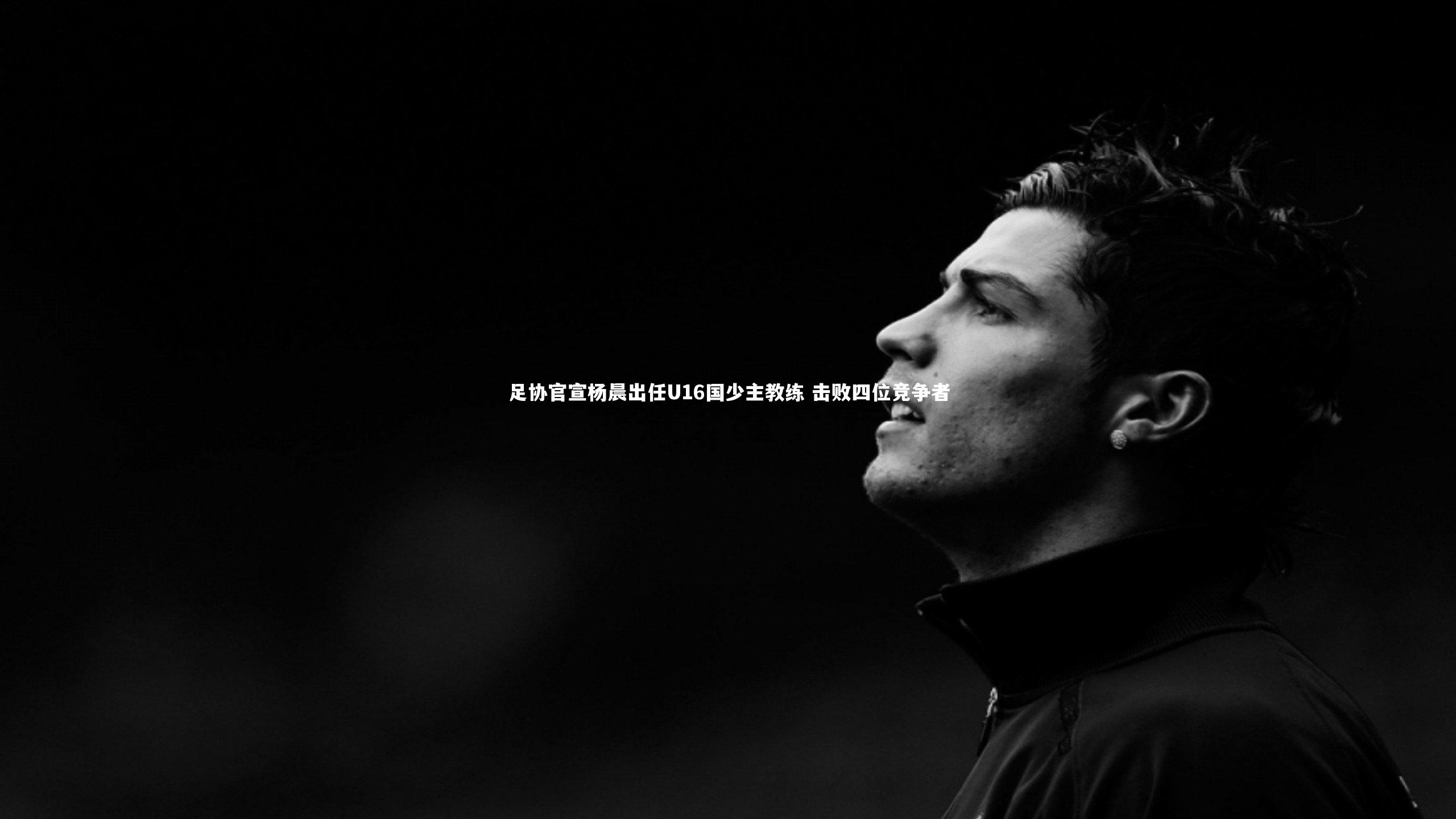足协官宣杨晨出任U16国少主教练 击败四位竞争者