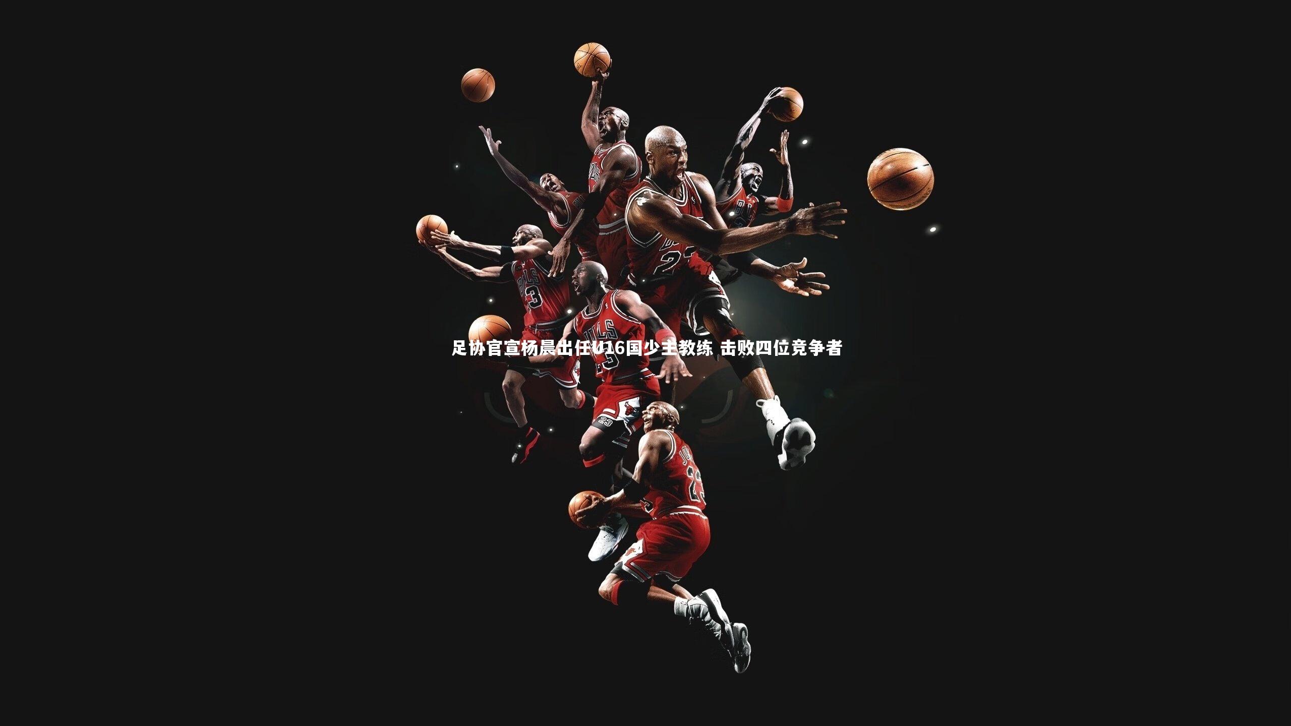 足协官宣杨晨出任U16国少主教练 击败四位竞争者